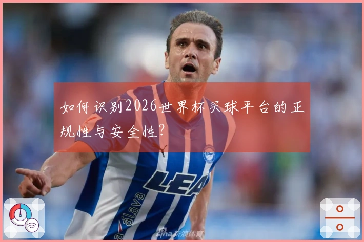 如何识别2026世界杯买球平台的正规性与安全性？