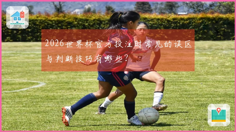 2026世界杯官方投注时常见的误区与判断技巧有哪些？