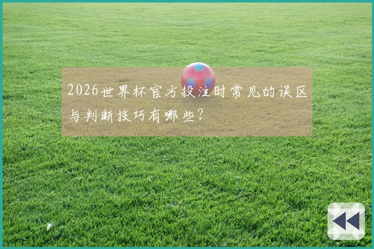 2026世界杯官方投注时常见的误区与判断技巧有哪些？